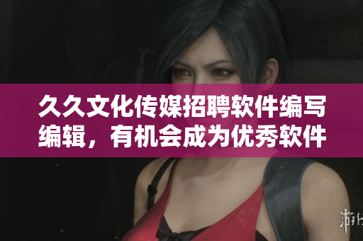 久久文化傳媒招聘軟件編寫編輯，有機(jī)會(huì)成為優(yōu)秀軟件開發(fā)者！