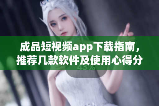 成品短視頻app下載指南，推薦幾款軟件及使用心得分享