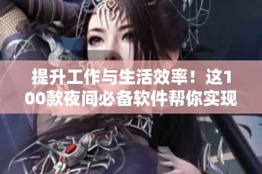 提升工作與生活效率！這100款夜間必備軟件幫你實現(xiàn)程序員夢想