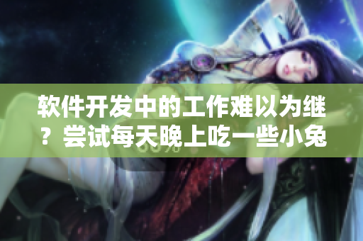 軟件開發(fā)中的工作難以為繼？嘗試每天晚上吃一些小兔兔！