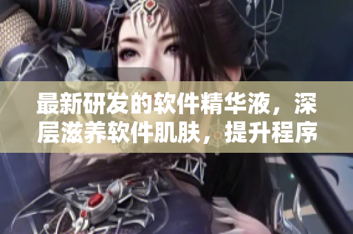 最新研發(fā)的軟件精華液，深層滋養(yǎng)軟件肌膚，提升程序運(yùn)行效能