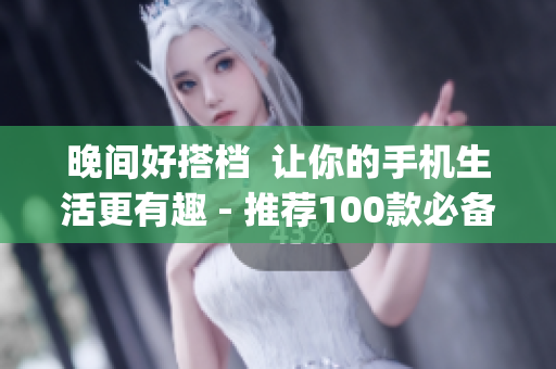 晚間好搭檔  讓你的手機生活更有趣 - 推薦100款必備軟件App
