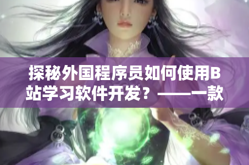 探秘外國程序員如何使用B站學習軟件開發(fā)？——一款海外推廣網站的啟示