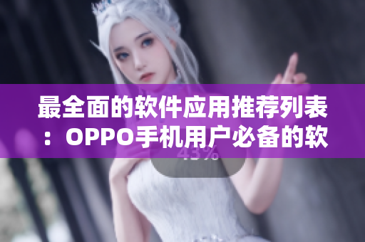 最全面的軟件應(yīng)用推薦列表：OPPO手機(jī)用戶必備的軟件大全