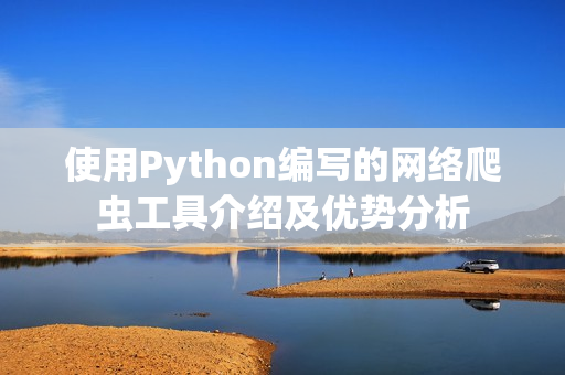 使用Python編寫(xiě)的網(wǎng)絡(luò)爬蟲(chóng)工具介紹及優(yōu)勢(shì)分析