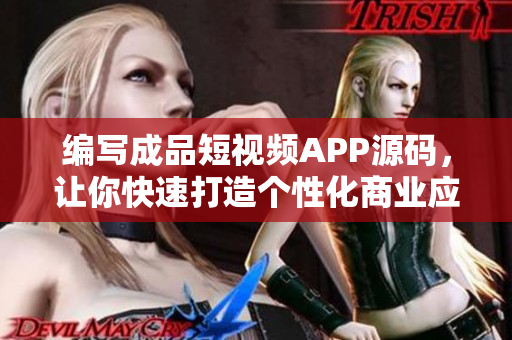 編寫(xiě)成品短視頻APP源碼，讓你快速打造個(gè)性化商業(yè)應(yīng)用