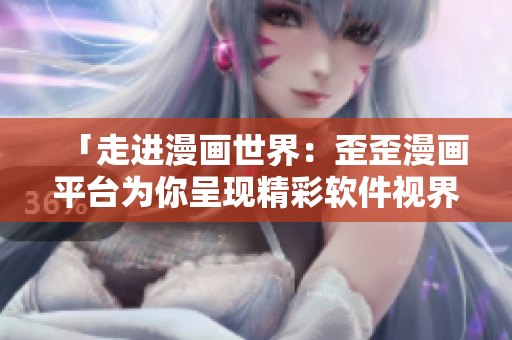 「走進(jìn)漫畫(huà)世界：歪歪漫畫(huà)平臺(tái)為你呈現(xiàn)精彩軟件視界」