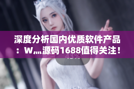 深度分析國內(nèi)優(yōu)質(zhì)軟件產(chǎn)品：W灬源碼1688值得關(guān)注！