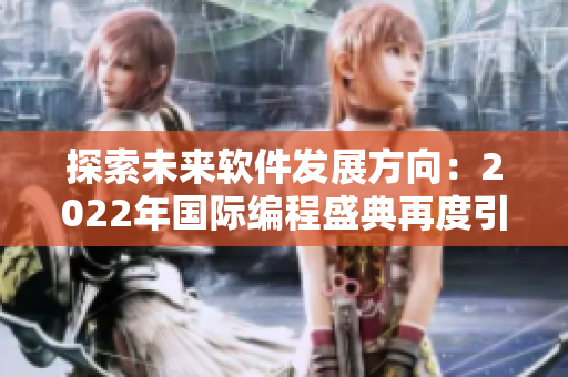 探索未來(lái)軟件發(fā)展方向：2022年國(guó)際編程盛典再度引領(lǐng)技術(shù)新潮流