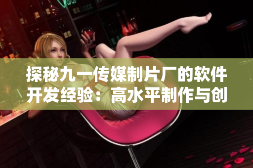 探秘九一傳媒制片廠的軟件開發(fā)經(jīng)驗：高水平制作與創(chuàng)新技術(shù)的結(jié)合