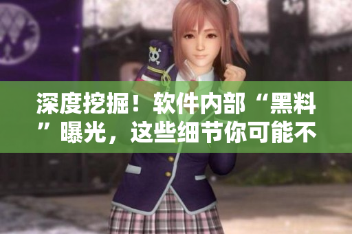 深度挖掘！軟件內(nèi)部“黑料”曝光，這些細(xì)節(jié)你可能不知道！