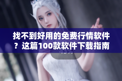 找不到好用的免費行情軟件？這篇100款軟件下載指南讓你秒變行情專家！
