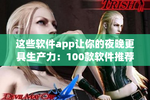 這些軟件app讓你的夜晚更具生產(chǎn)力：100款軟件推薦