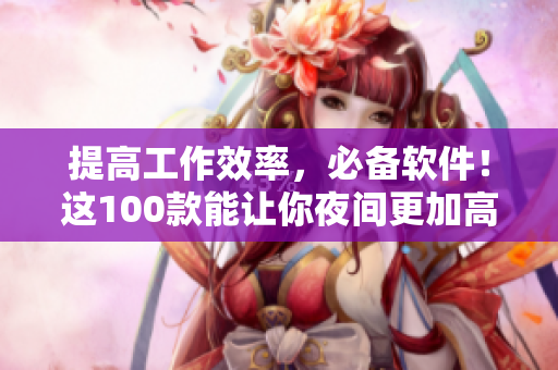 提高工作效率，必備軟件！這100款能讓你夜間更加高效的神器！