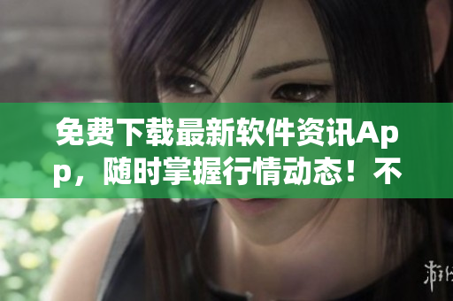 免費(fèi)下載最新軟件資訊App，隨時(shí)掌握行情動態(tài)！不含符號