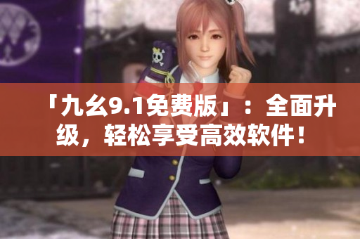 「九幺9.1免費(fèi)版」：全面升級(jí)，輕松享受高效軟件！
