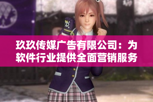 玖玖傳媒廣告有限公司：為軟件行業(yè)提供全面營(yíng)銷服務(wù)的專業(yè)廣告公司