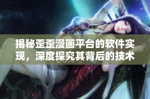 揭秘歪歪漫畫平臺(tái)的軟件實(shí)現(xiàn)，深度探究其背后的技術(shù)運(yùn)作