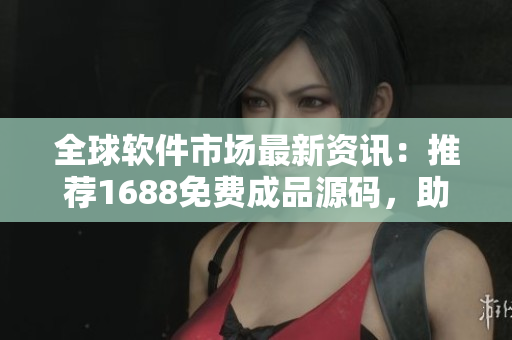 全球軟件市場最新資訊：推薦1688免費(fèi)成品源碼，助您快速開發(fā)軟件