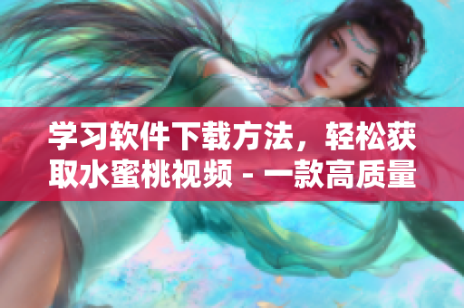 學(xué)習(xí)軟件下載方法，輕松獲取水蜜桃視頻 - 一款高質(zhì)量的視頻編輯工具
