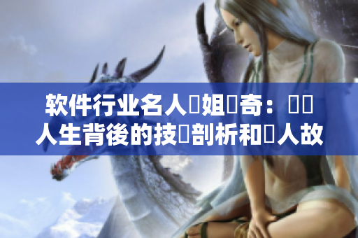 軟件行業(yè)名人瓊姐傳奇：謎樣人生背後的技術(shù)剖析和動(dòng)人故事