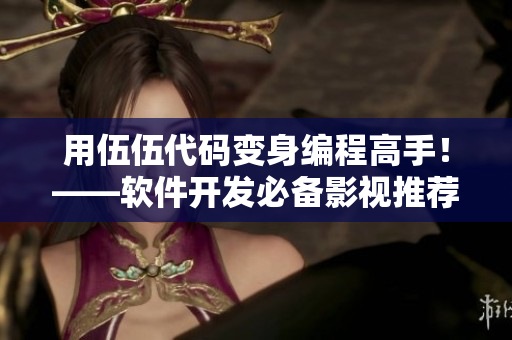 用伍伍代碼變身編程高手！——軟件開發(fā)必備影視推薦