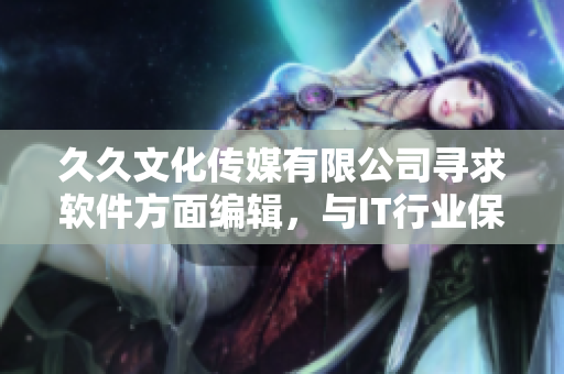 久久文化傳媒有限公司尋求軟件方面編輯，與IT行業(yè)保持同步