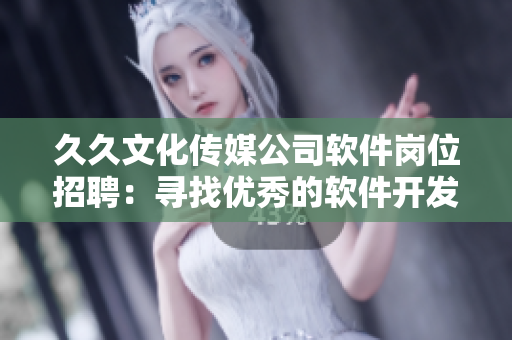 久久文化傳媒公司軟件崗位招聘：尋找優(yōu)秀的軟件開發(fā)人才