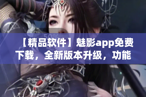 【精品軟件】魅影app免費(fèi)下載，全新版本升級(jí)，功能更加強(qiáng)大