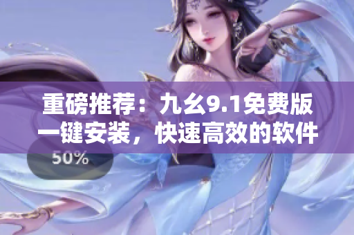 重磅推薦：九幺9.1免費版一鍵安裝，快速高效的軟件開發(fā)神器