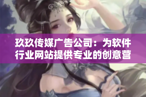 玖玖傳媒廣告公司：為軟件行業(yè)網(wǎng)站提供專業(yè)的創(chuàng)意營(yíng)銷解決方案