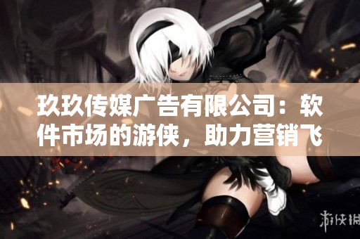 玖玖傳媒廣告有限公司：軟件市場的游俠，助力營銷飛升