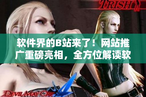軟件界的B站來了！網(wǎng)站推廣重磅亮相，全方位解讀軟件最新資訊！