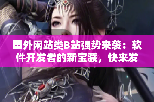 國外網(wǎng)站類B站強勢來襲：軟件開發(fā)者的新寶藏，快來發(fā)掘！