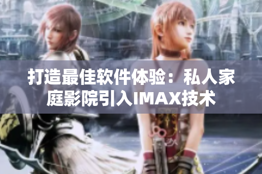 打造最佳軟件體驗(yàn)：私人家庭影院引入IMAX技術(shù)