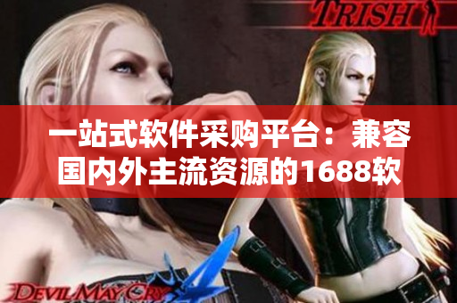 一站式軟件采購平臺:兼容國內(nèi)外主流資源的1688軟件入口網(wǎng)頁版 一站式軟件采購平臺:兼容國內(nèi)外主流資源的1688軟件入口網(wǎng)頁版