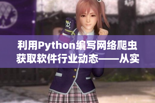 利用Python編寫(xiě)網(wǎng)絡(luò)爬蟲(chóng)獲取軟件行業(yè)動(dòng)態(tài)——從實(shí)戰(zhàn)出發(fā)