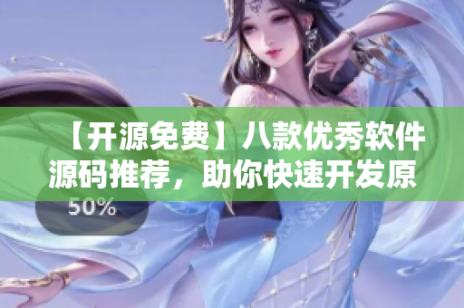 【開源免費(fèi)】八款優(yōu)秀軟件源碼推薦，助你快速開發(fā)原創(chuàng)應(yīng)用程序