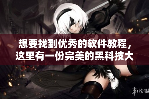 想要找到優(yōu)秀的軟件教程，這里有一份完美的黑科技大雜燴！