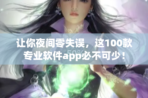 讓你夜間零失誤，這100款專業(yè)軟件app必不可少！