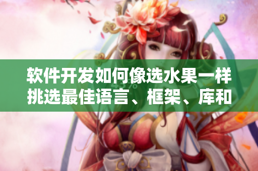 軟件開發(fā)如何像選水果一樣挑選最佳語言、框架、庫和工具? 軟件開發(fā)如何像選水果一樣挑選最佳語言、框架、庫和工具?