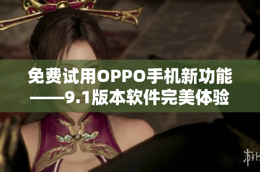 免費試用OPPO手機新功能——9.1版本軟件完美體驗