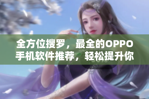 全方位搜羅，最全的OPPO手機(jī)軟件推薦，輕松提升你的手機(jī)使用體驗(yàn)！