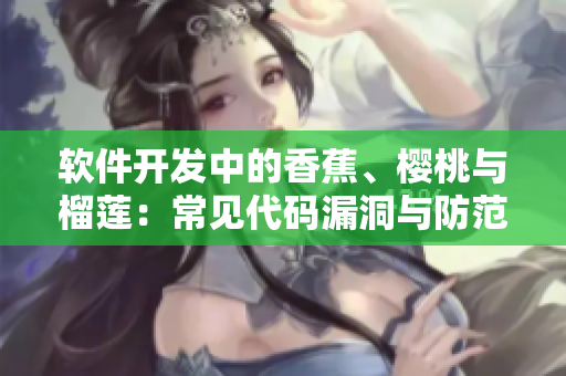 軟件開(kāi)發(fā)中的香蕉、櫻桃與榴蓮：常見(jiàn)代碼漏洞與防范措施