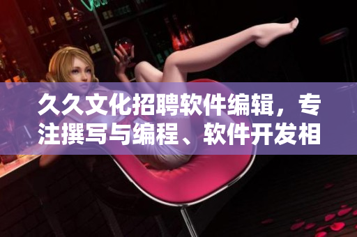 久久文化招聘軟件編輯，專注撰寫與編程、軟件開發(fā)相關的原創(chuàng)文章