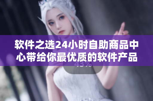 軟件之選24小時(shí)自助商品中心帶給你最優(yōu)質(zhì)的軟件產(chǎn)品體驗(yàn)