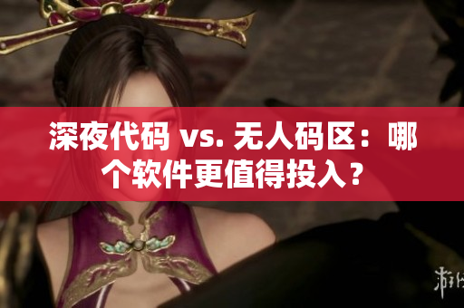 深夜代碼 vs. 無人碼區(qū)：哪個軟件更值得投入？
