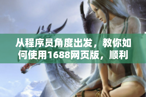從程序員角度出發(fā)，教你如何使用1688網(wǎng)頁版，順利購買軟件產(chǎn)品