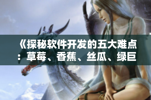 《探秘軟件開(kāi)發(fā)的五大難點(diǎn)：草莓、香蕉、絲瓜、綠巨人、秋》
