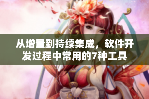 從增量到持續(xù)集成，軟件開(kāi)發(fā)過(guò)程中常用的7種工具